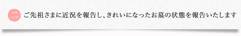 ご先祖さまに近況を報告し、きれいになったお墓の状態を報告いたします