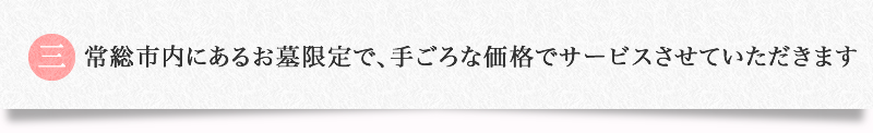 常総市内にあるお墓限定で、手ごろな価格でサービスさせていただきます